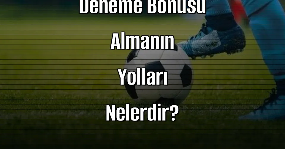 Güvenli Bir Şekilde Deneme Bonusu Almanın Yolları Nelerdir?
