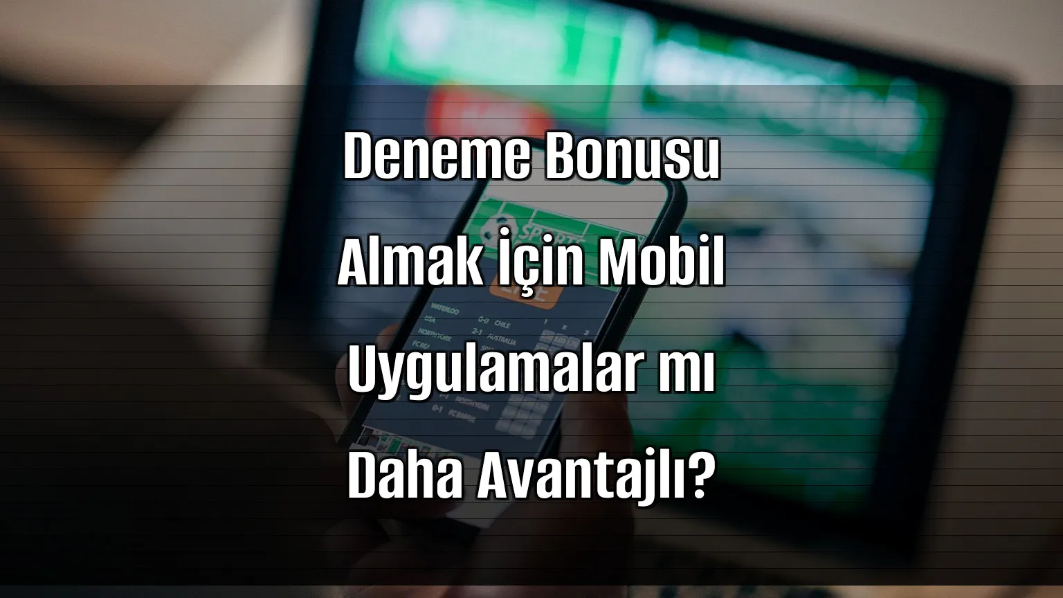 Deneme Bonusu Almak İçin Mobil Uygulamalar mı Daha Avantajlı?