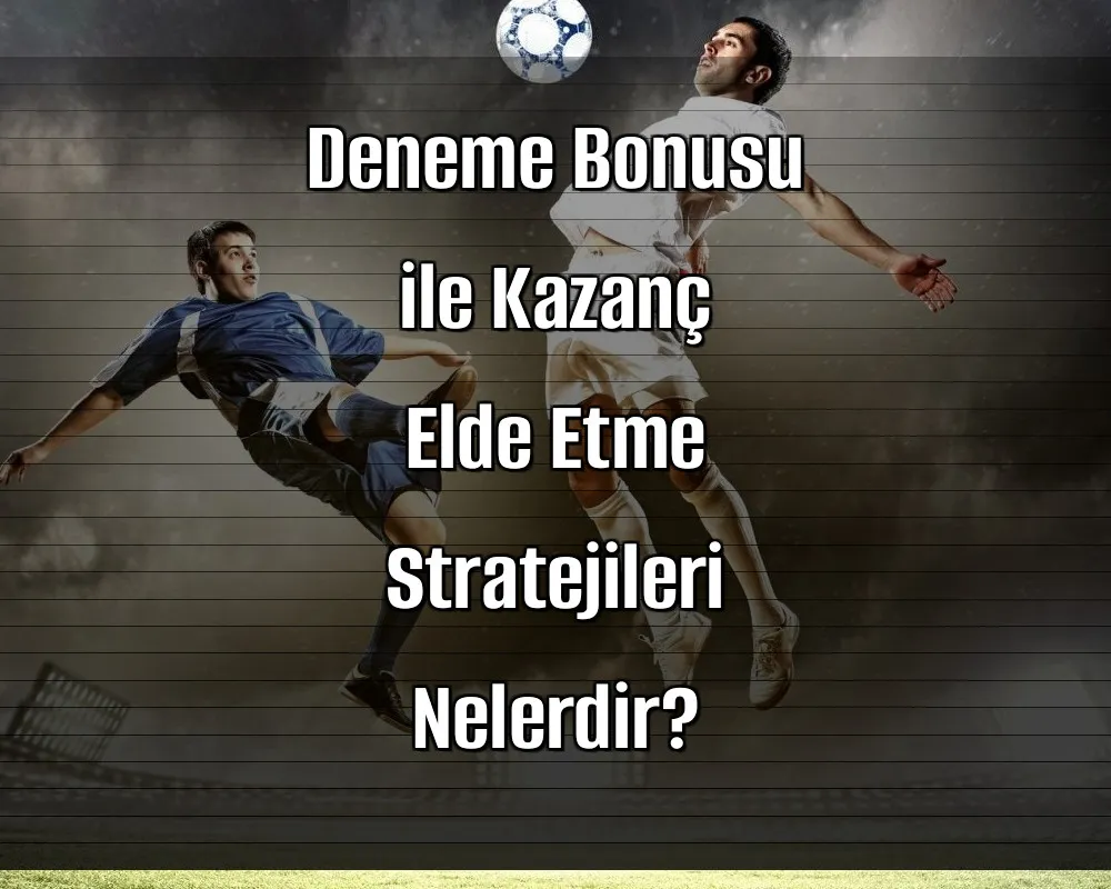 Deneme Bonusu ile Kazanç Elde Etme Stratejileri Nelerdir?